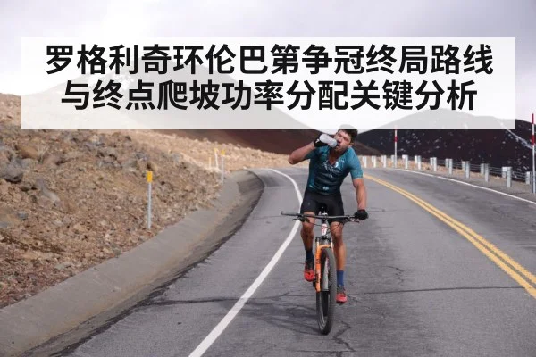 罗格利奇环伦巴第争冠终局路线与终点爬坡功率分配关键分析